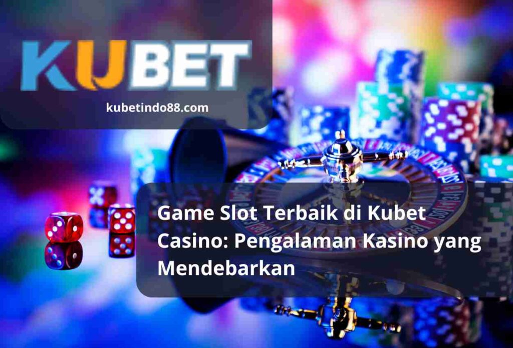 Game Slot Terbaik di Kubet Casino: Pengalaman Kasino yang Mendebarkan