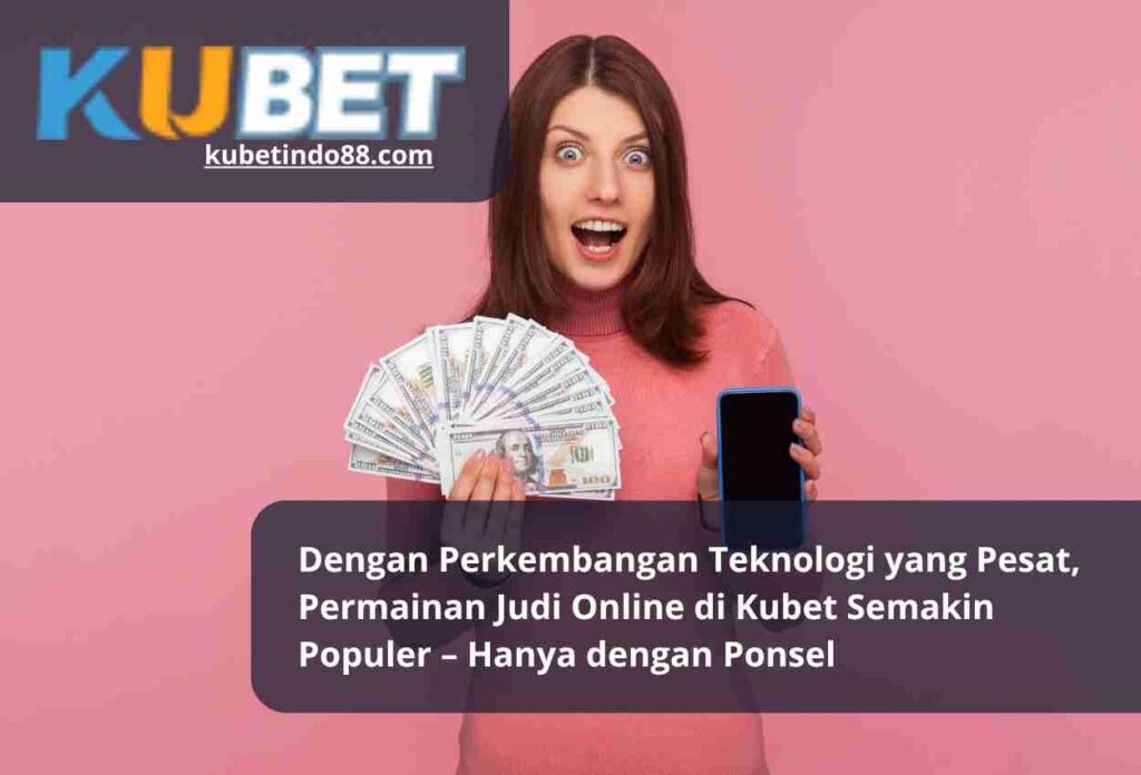 Dengan Perkembangan Teknologi yang Pesat, Permainan Judi Online di Kubet Semakin Populer – Hanya dengan Ponsel