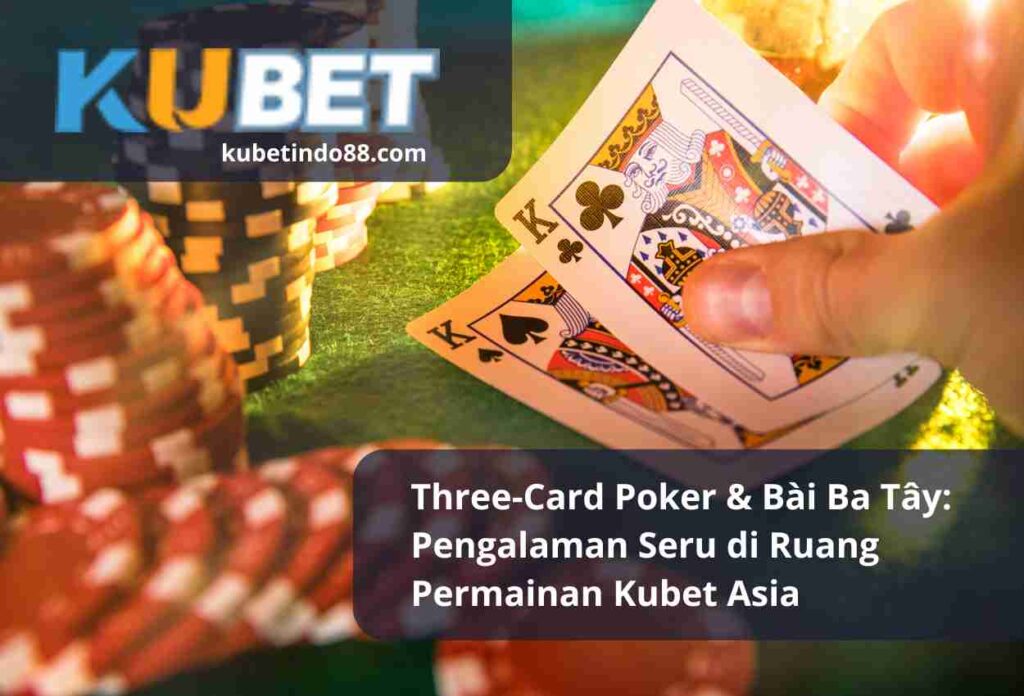 Three Card Poker Bai Ba Tay Pengalaman Seru di Ruang Permainan Kubet Asia