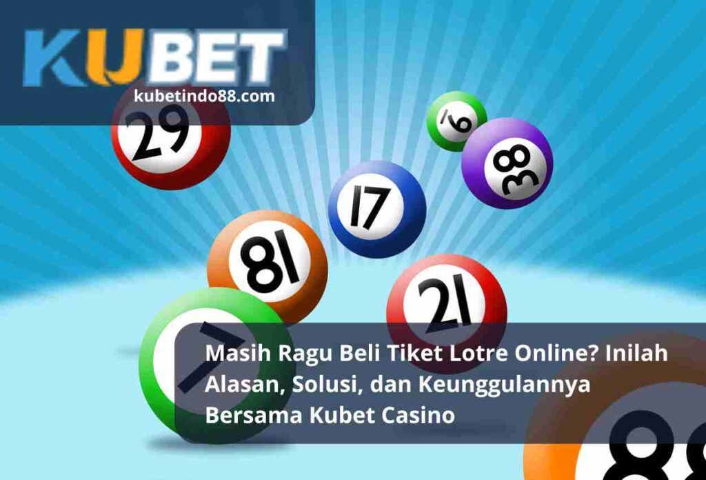 Masih Ragu Beli Tiket Lotre Online Inilah Alasan Solusi dan Keunggulannya Bersama Kubet Casino